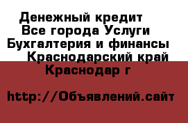 Денежный кредит ! - Все города Услуги » Бухгалтерия и финансы   . Краснодарский край,Краснодар г.